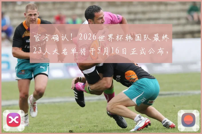 官方确认!2026世界杯韩国队最终23人大名单将于5月16日正式公布,附最新阵容预测及球员分析