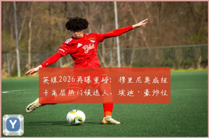 英媒2026再曝重磅：穆里尼奥成纽卡高层热门候选人，埃迪·豪帅位接班人谜底待揭晓