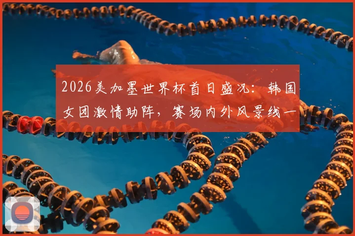2026美加墨世界杯首日盛况：韩国女团激情助阵，赛场内外风景线一览