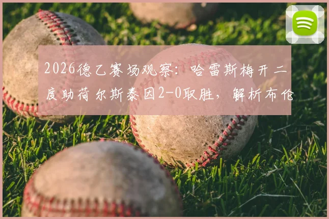 2026德乙赛场观察：哈雷斯梅开二度助荷尔斯泰因2-0取胜，解析布伦瑞克近期状态与两队历史交锋