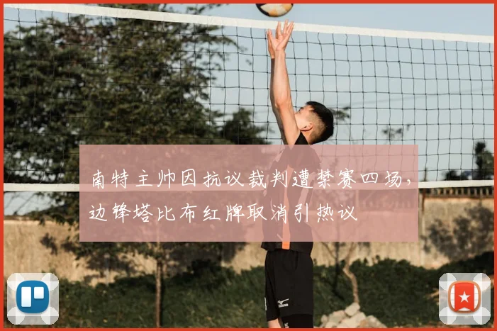 南特主帅因抗议裁判遭禁赛四场，边锋塔比布红牌取消引热议