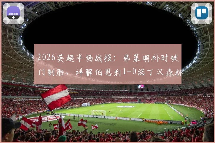 2026英超半场战报:弗莱明补时破门制胜,详解伯恩利1-0诺丁汉森林领先关键,附两队近期状态深度分析
