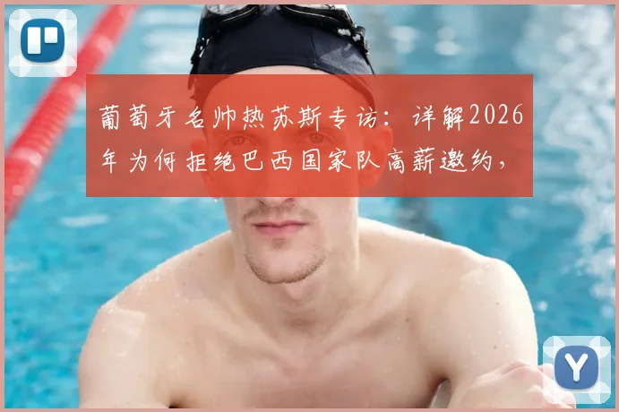 葡萄牙名帅热苏斯专访：详解2026年为何拒绝巴西国家队高薪邀约，首选弗拉门戈