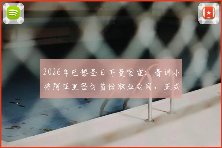 2026年巴黎圣日耳曼官宣:青训小将阿亚里签订首份职业合同,正式升入一线队