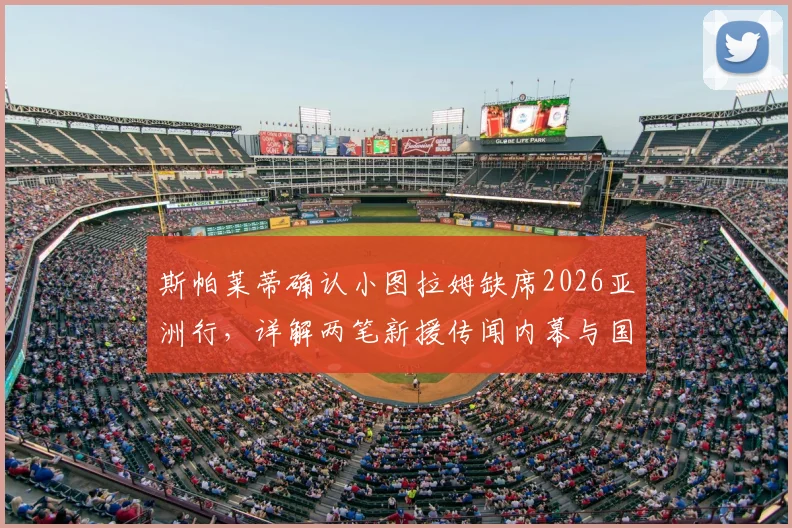 斯帕莱蒂确认小图拉姆缺席2026亚洲行，详解两笔新援传闻内幕与国际米兰夏季布局