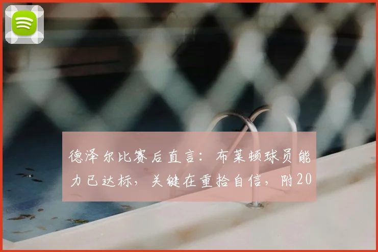 德泽尔比赛后直言：布莱顿球员能力已达标，关键在重拾自信，附2026年球队战术展望