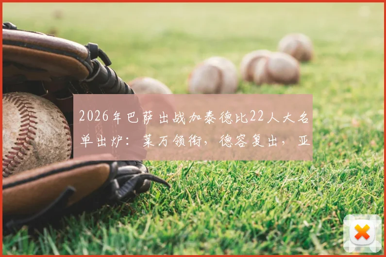 2026年巴萨出战加泰德比22人大名单出炉：莱万领衔，德容复出，亚马尔入选引热议