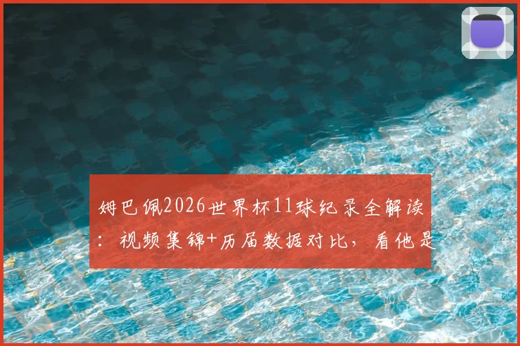 姆巴佩2026世界杯11球纪录全解读:视频集锦+历届数据对比,看他是如何超越贝利时代的