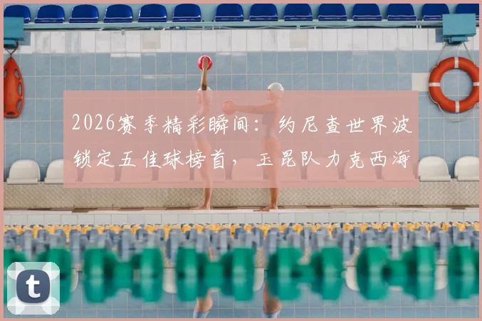 2026赛季精彩瞬间：约尼查世界波锁定五佳球榜首，玉昆队力克西海岸全解析
