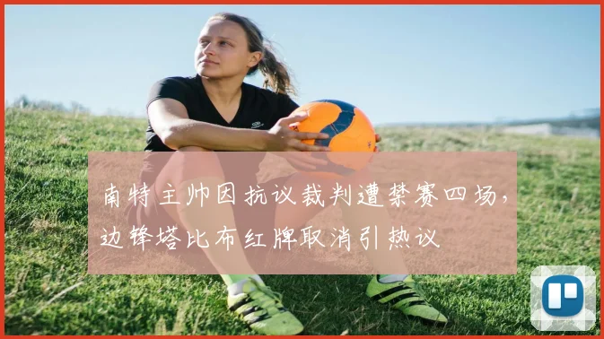 南特主帅因抗议裁判遭禁赛四场，边锋塔比布红牌取消引热议