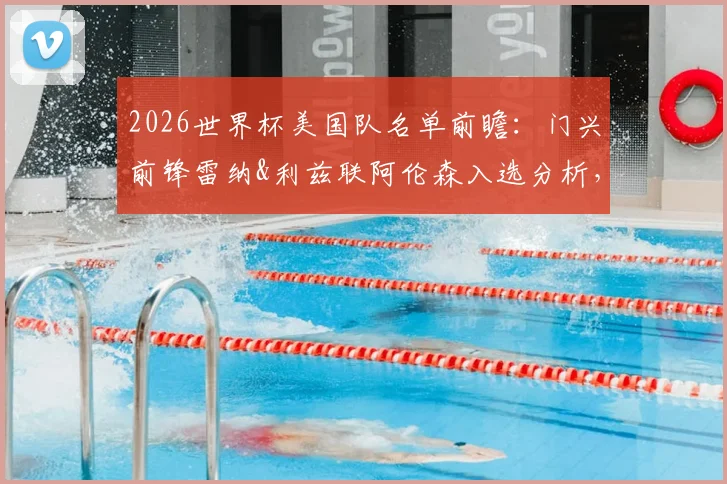 2026世界杯美国队名单前瞻：门兴前锋雷纳&利兹联阿伦森入选分析，中场竞争与伤病成关键