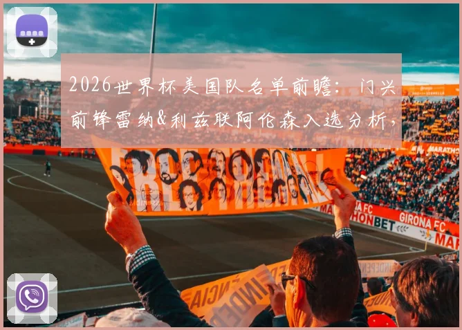 2026世界杯美国队名单前瞻：门兴前锋雷纳&利兹联阿伦森入选分析，中场竞争与伤病成关键