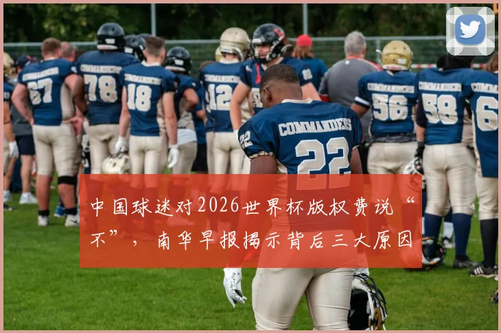 中国球迷对2026世界杯版权费说“不”,南华早报揭示背后三大原因与观赛新选择