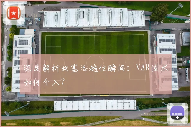 深度解析坎塞洛越位瞬间：VAR技术如何介入？