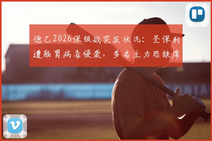 德乙2026保级战突发状况：圣保利遭肠胃病毒侵袭，多名主力恐缺席关键战役