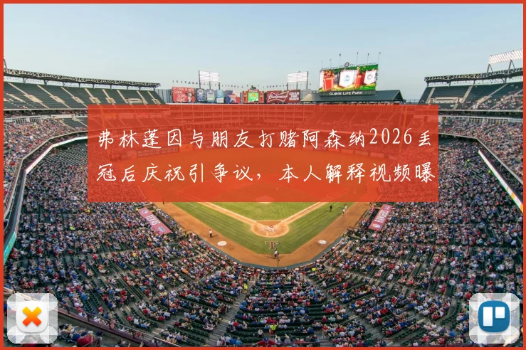 弗林蓬因与朋友打赌阿森纳2026丢冠后庆祝引争议，本人解释视频曝光澄清事实经过