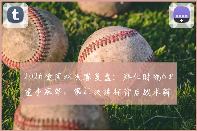 2026德国杯决赛复盘：拜仁时隔6年重夺冠军，第21次捧杯背后战术解析与关键球员表现