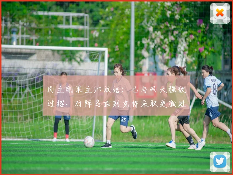 民主刚果主帅放话：已与两大强敌过招，对阵乌兹别克将采取更激进战术，2026年赛事看点分析