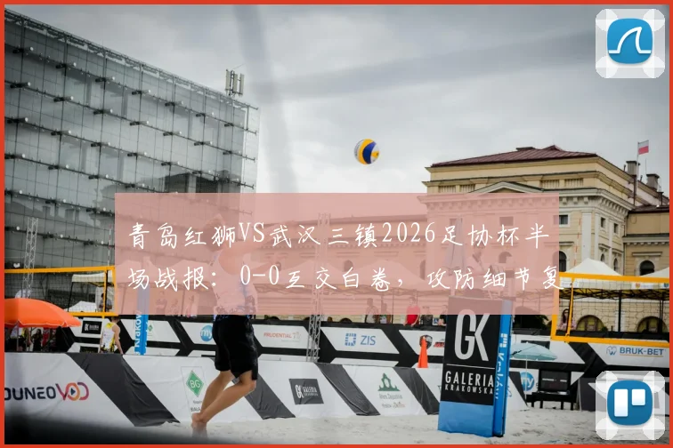 青岛红狮VS武汉三镇2026足协杯半场战报：0-0互交白卷，攻防细节复盘与下半场看点前瞻