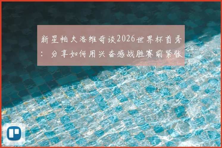 新星帕夫洛维奇谈2026世界杯首秀：分享如何用兴奋感战胜赛前紧张，展望未来前景